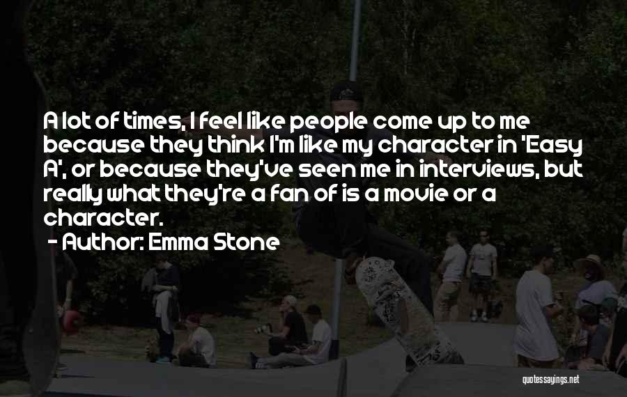 Emma Stone Quotes: A Lot Of Times, I Feel Like People Come Up To Me Because They Think I'm Like My Character In