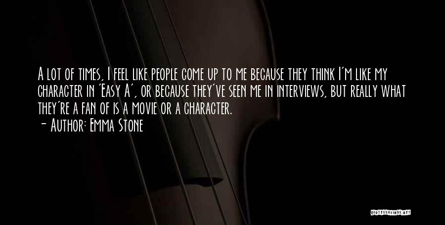 Emma Stone Quotes: A Lot Of Times, I Feel Like People Come Up To Me Because They Think I'm Like My Character In