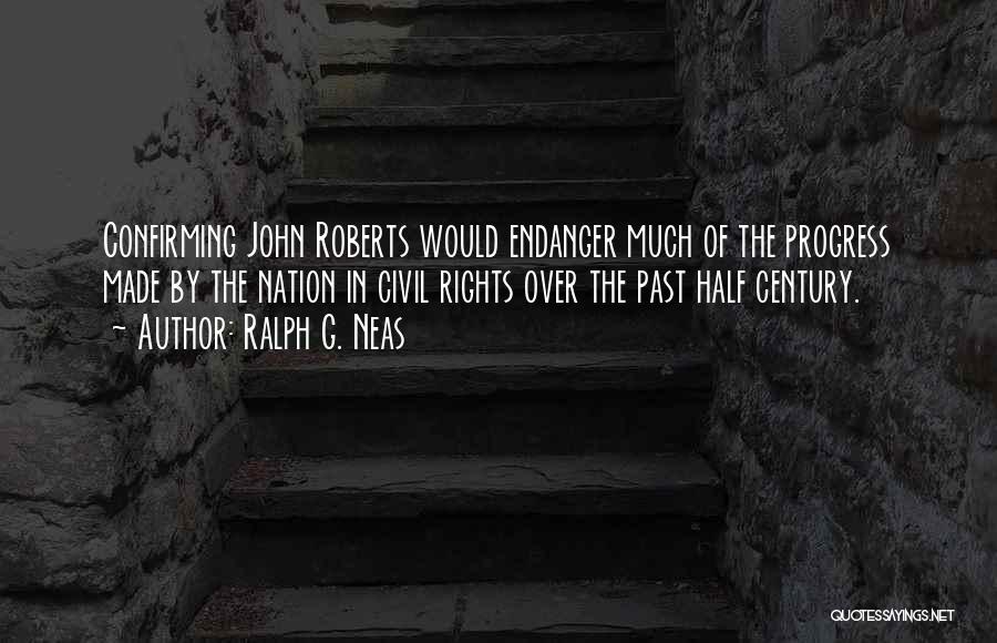 Ralph G. Neas Quotes: Confirming John Roberts Would Endanger Much Of The Progress Made By The Nation In Civil Rights Over The Past Half