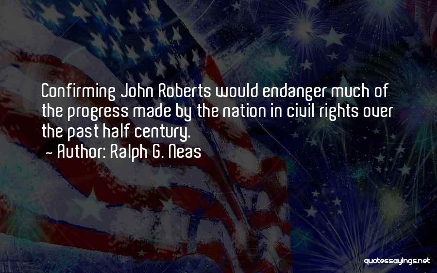 Ralph G. Neas Quotes: Confirming John Roberts Would Endanger Much Of The Progress Made By The Nation In Civil Rights Over The Past Half