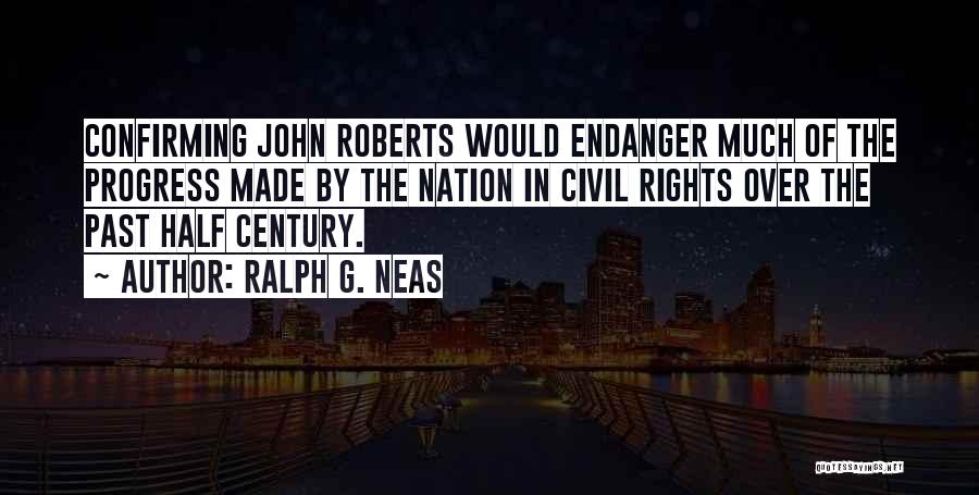 Ralph G. Neas Quotes: Confirming John Roberts Would Endanger Much Of The Progress Made By The Nation In Civil Rights Over The Past Half