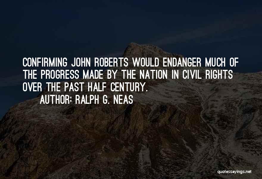 Ralph G. Neas Quotes: Confirming John Roberts Would Endanger Much Of The Progress Made By The Nation In Civil Rights Over The Past Half