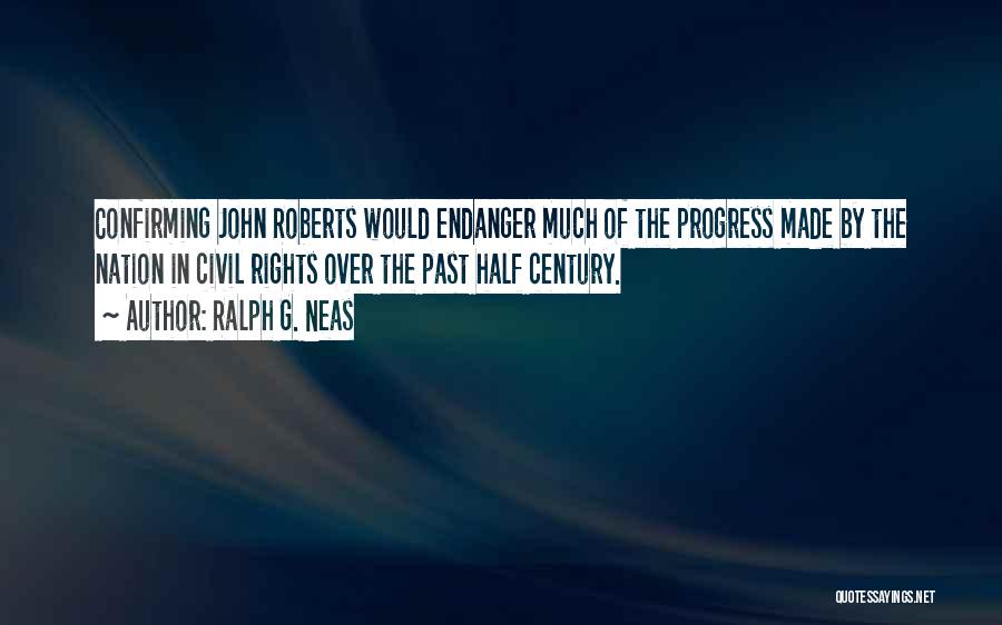 Ralph G. Neas Quotes: Confirming John Roberts Would Endanger Much Of The Progress Made By The Nation In Civil Rights Over The Past Half