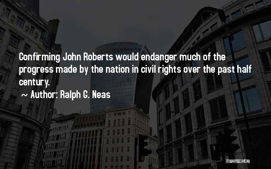 Ralph G. Neas Quotes: Confirming John Roberts Would Endanger Much Of The Progress Made By The Nation In Civil Rights Over The Past Half