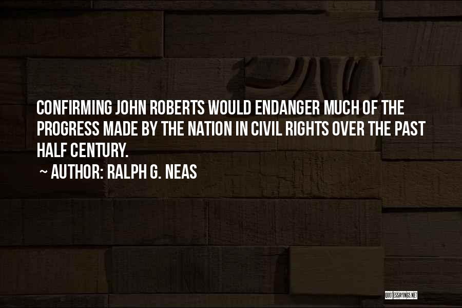 Ralph G. Neas Quotes: Confirming John Roberts Would Endanger Much Of The Progress Made By The Nation In Civil Rights Over The Past Half