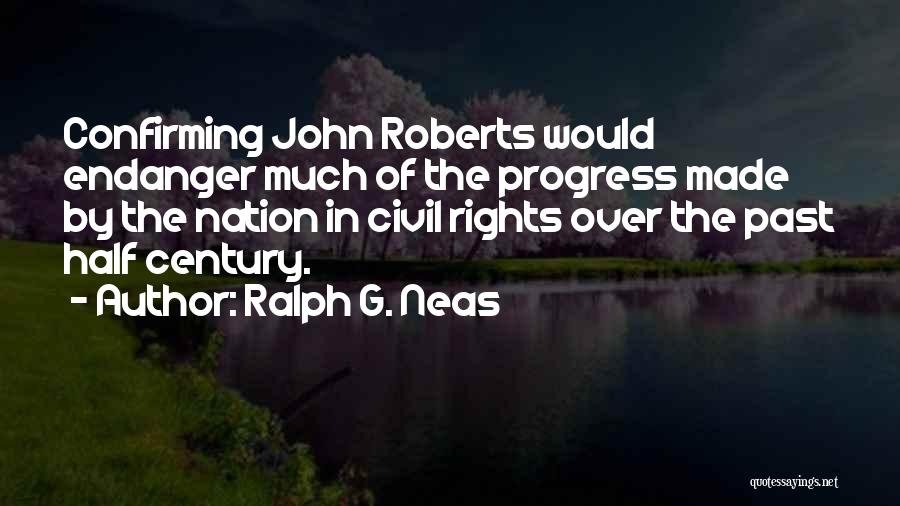 Ralph G. Neas Quotes: Confirming John Roberts Would Endanger Much Of The Progress Made By The Nation In Civil Rights Over The Past Half