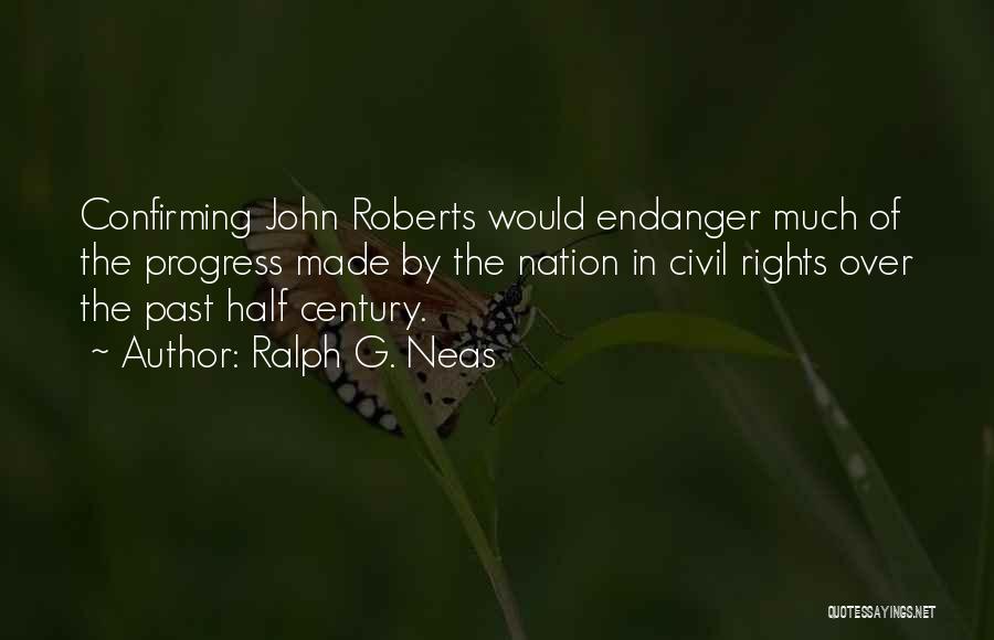 Ralph G. Neas Quotes: Confirming John Roberts Would Endanger Much Of The Progress Made By The Nation In Civil Rights Over The Past Half