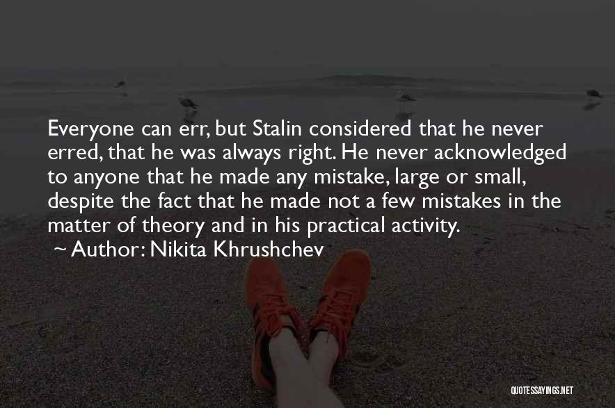 Nikita Khrushchev Quotes: Everyone Can Err, But Stalin Considered That He Never Erred, That He Was Always Right. He Never Acknowledged To Anyone
