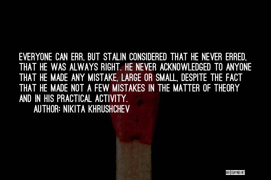 Nikita Khrushchev Quotes: Everyone Can Err, But Stalin Considered That He Never Erred, That He Was Always Right. He Never Acknowledged To Anyone