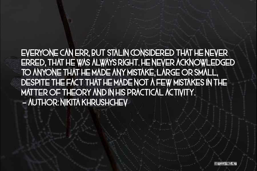 Nikita Khrushchev Quotes: Everyone Can Err, But Stalin Considered That He Never Erred, That He Was Always Right. He Never Acknowledged To Anyone