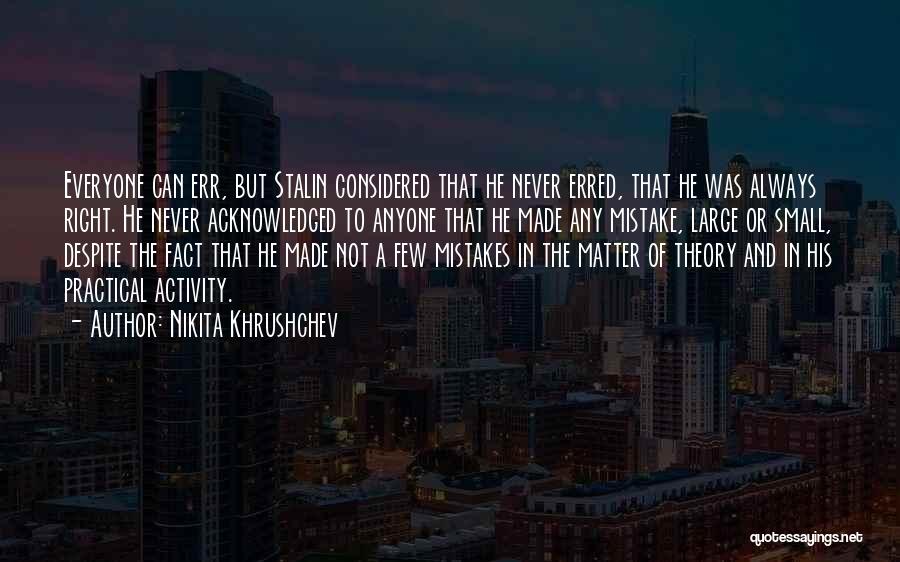 Nikita Khrushchev Quotes: Everyone Can Err, But Stalin Considered That He Never Erred, That He Was Always Right. He Never Acknowledged To Anyone