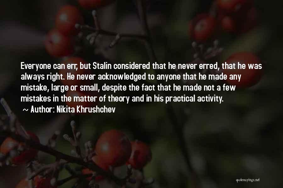 Nikita Khrushchev Quotes: Everyone Can Err, But Stalin Considered That He Never Erred, That He Was Always Right. He Never Acknowledged To Anyone