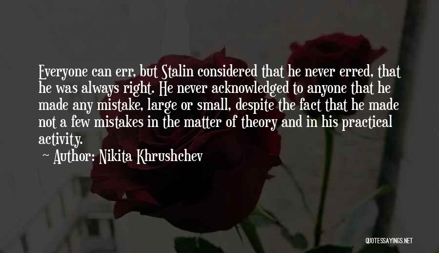 Nikita Khrushchev Quotes: Everyone Can Err, But Stalin Considered That He Never Erred, That He Was Always Right. He Never Acknowledged To Anyone