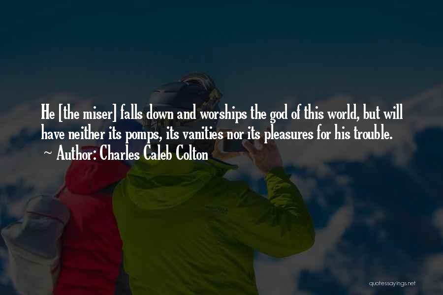 Charles Caleb Colton Quotes: He [the Miser] Falls Down And Worships The God Of This World, But Will Have Neither Its Pomps, Its Vanities