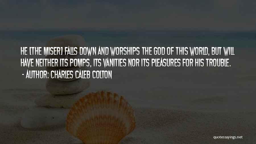 Charles Caleb Colton Quotes: He [the Miser] Falls Down And Worships The God Of This World, But Will Have Neither Its Pomps, Its Vanities