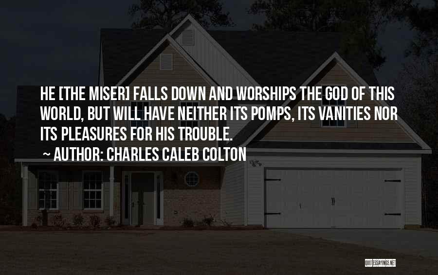 Charles Caleb Colton Quotes: He [the Miser] Falls Down And Worships The God Of This World, But Will Have Neither Its Pomps, Its Vanities