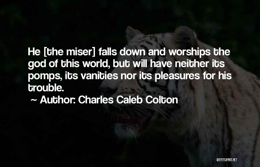Charles Caleb Colton Quotes: He [the Miser] Falls Down And Worships The God Of This World, But Will Have Neither Its Pomps, Its Vanities