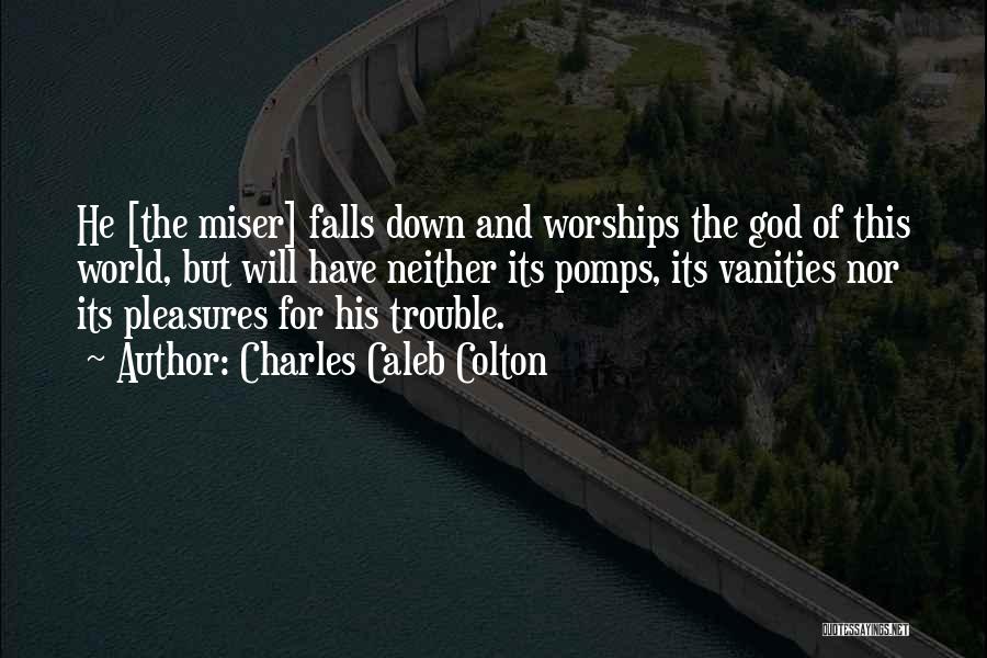 Charles Caleb Colton Quotes: He [the Miser] Falls Down And Worships The God Of This World, But Will Have Neither Its Pomps, Its Vanities