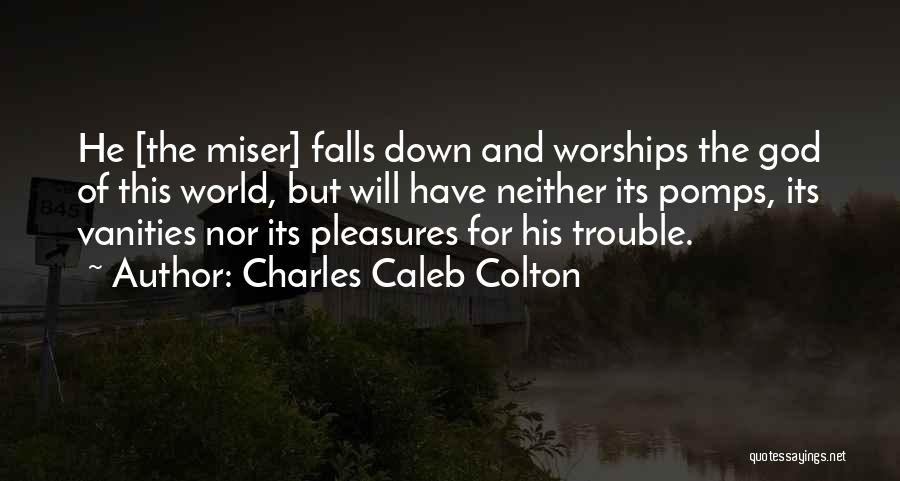 Charles Caleb Colton Quotes: He [the Miser] Falls Down And Worships The God Of This World, But Will Have Neither Its Pomps, Its Vanities