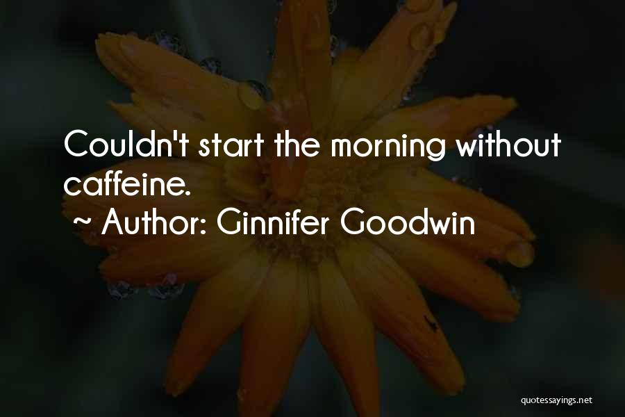 Ginnifer Goodwin Quotes: Couldn't Start The Morning Without Caffeine.