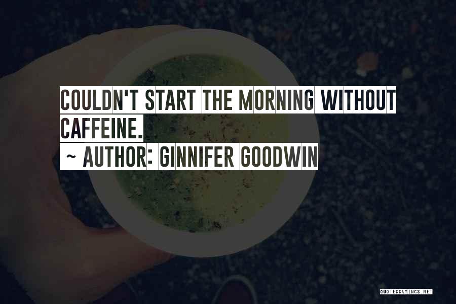 Ginnifer Goodwin Quotes: Couldn't Start The Morning Without Caffeine.