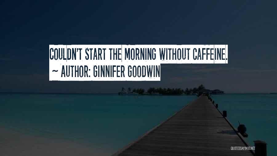 Ginnifer Goodwin Quotes: Couldn't Start The Morning Without Caffeine.