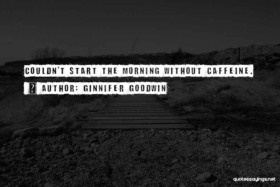 Ginnifer Goodwin Quotes: Couldn't Start The Morning Without Caffeine.