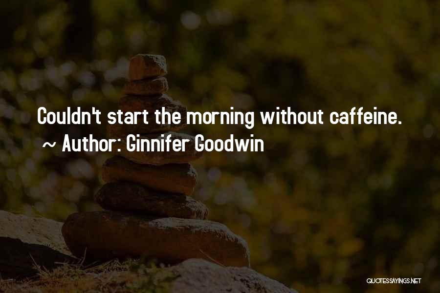 Ginnifer Goodwin Quotes: Couldn't Start The Morning Without Caffeine.