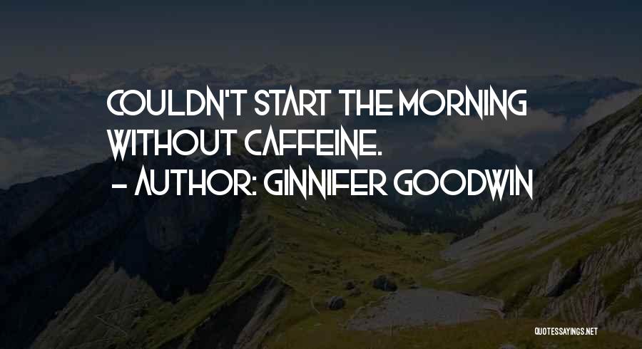 Ginnifer Goodwin Quotes: Couldn't Start The Morning Without Caffeine.