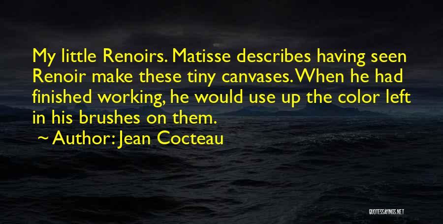 Jean Cocteau Quotes: My Little Renoirs. Matisse Describes Having Seen Renoir Make These Tiny Canvases. When He Had Finished Working, He Would Use