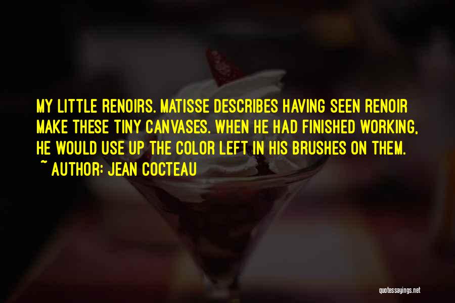 Jean Cocteau Quotes: My Little Renoirs. Matisse Describes Having Seen Renoir Make These Tiny Canvases. When He Had Finished Working, He Would Use