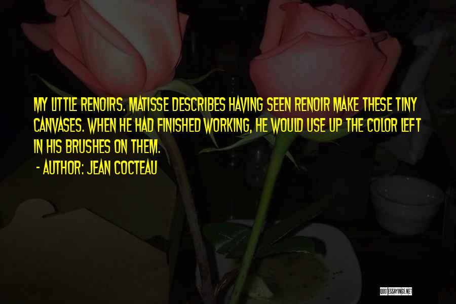 Jean Cocteau Quotes: My Little Renoirs. Matisse Describes Having Seen Renoir Make These Tiny Canvases. When He Had Finished Working, He Would Use