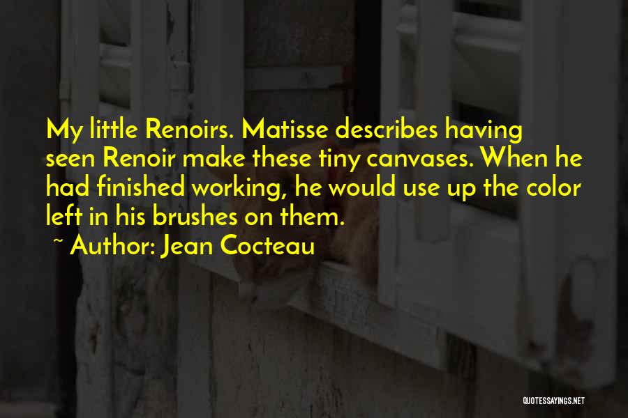 Jean Cocteau Quotes: My Little Renoirs. Matisse Describes Having Seen Renoir Make These Tiny Canvases. When He Had Finished Working, He Would Use