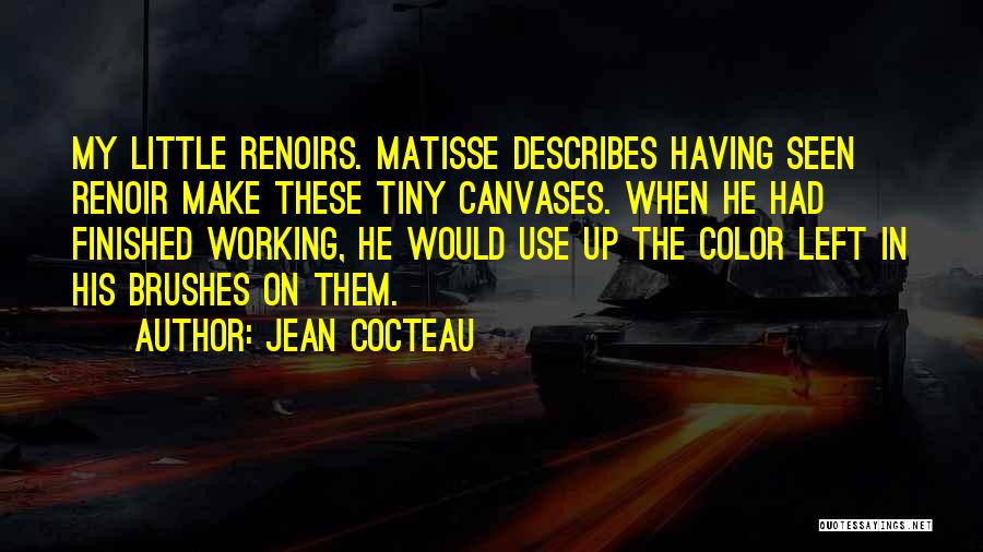 Jean Cocteau Quotes: My Little Renoirs. Matisse Describes Having Seen Renoir Make These Tiny Canvases. When He Had Finished Working, He Would Use