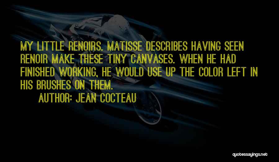 Jean Cocteau Quotes: My Little Renoirs. Matisse Describes Having Seen Renoir Make These Tiny Canvases. When He Had Finished Working, He Would Use