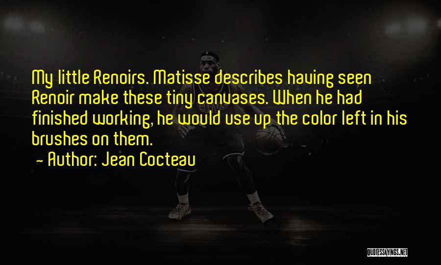 Jean Cocteau Quotes: My Little Renoirs. Matisse Describes Having Seen Renoir Make These Tiny Canvases. When He Had Finished Working, He Would Use