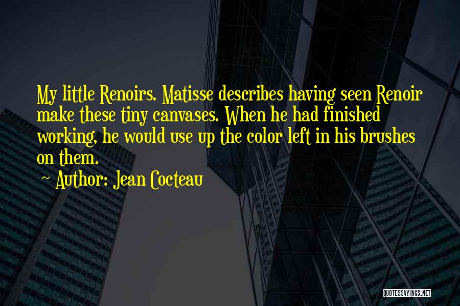 Jean Cocteau Quotes: My Little Renoirs. Matisse Describes Having Seen Renoir Make These Tiny Canvases. When He Had Finished Working, He Would Use