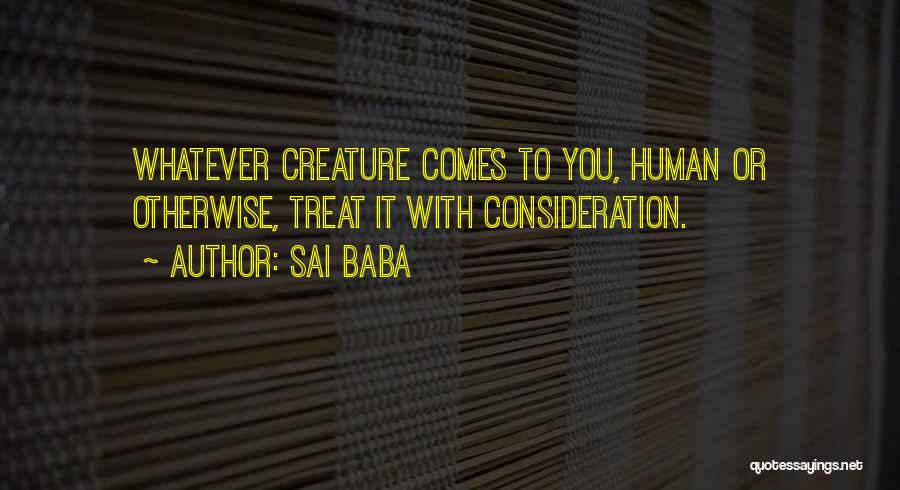 Sai Baba Quotes: Whatever Creature Comes To You, Human Or Otherwise, Treat It With Consideration.