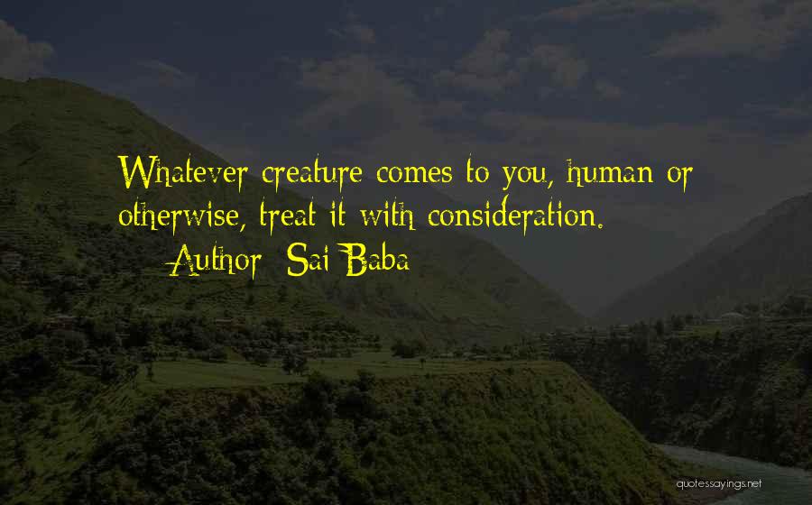 Sai Baba Quotes: Whatever Creature Comes To You, Human Or Otherwise, Treat It With Consideration.