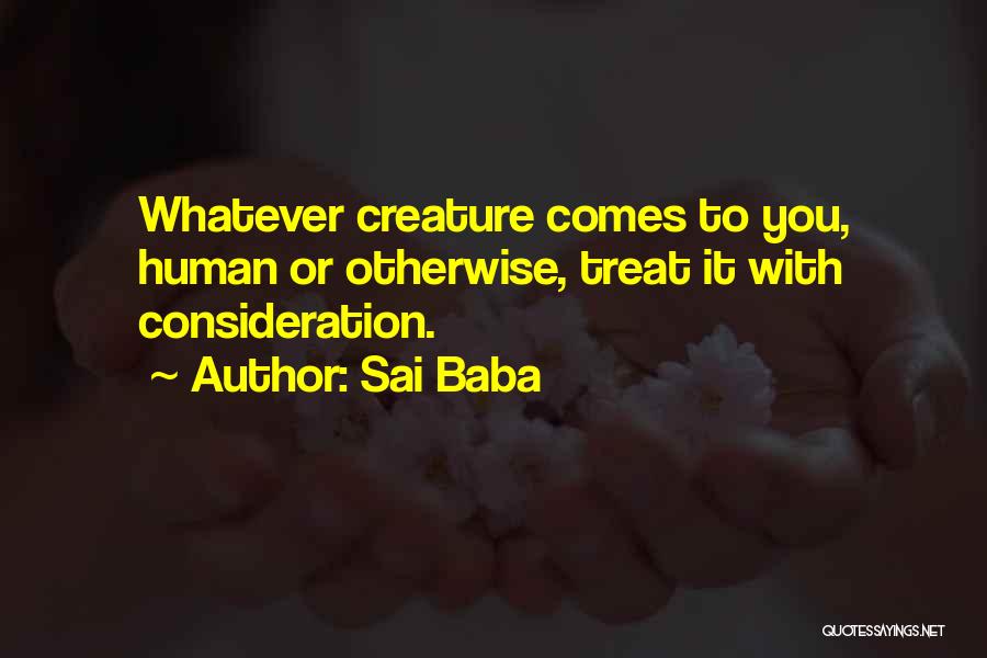 Sai Baba Quotes: Whatever Creature Comes To You, Human Or Otherwise, Treat It With Consideration.