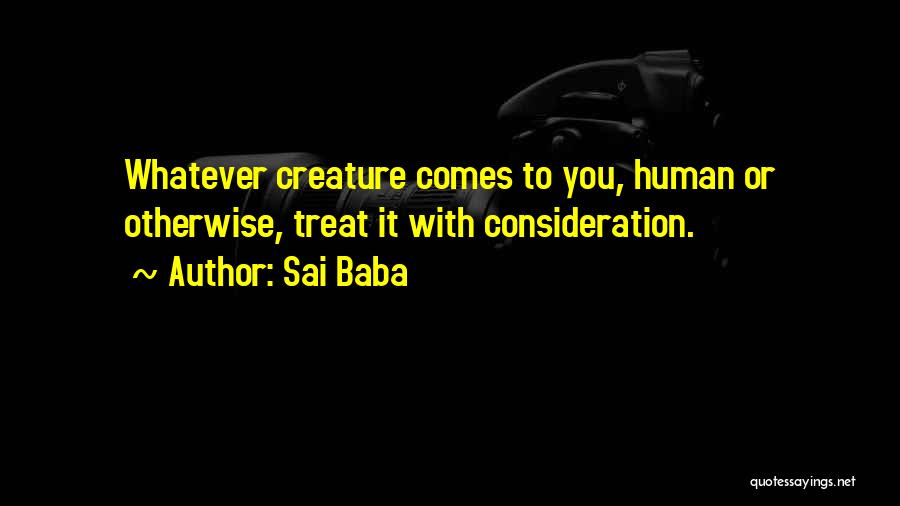 Sai Baba Quotes: Whatever Creature Comes To You, Human Or Otherwise, Treat It With Consideration.