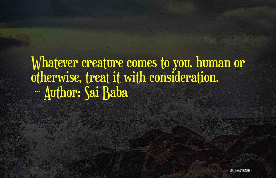 Sai Baba Quotes: Whatever Creature Comes To You, Human Or Otherwise, Treat It With Consideration.