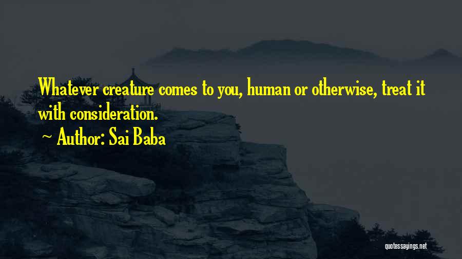 Sai Baba Quotes: Whatever Creature Comes To You, Human Or Otherwise, Treat It With Consideration.