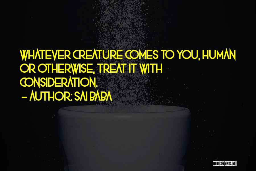 Sai Baba Quotes: Whatever Creature Comes To You, Human Or Otherwise, Treat It With Consideration.