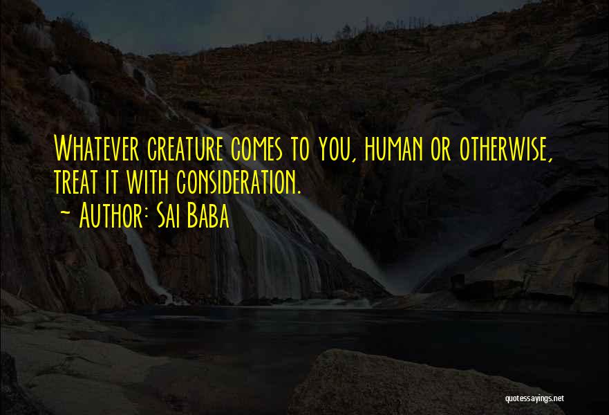 Sai Baba Quotes: Whatever Creature Comes To You, Human Or Otherwise, Treat It With Consideration.