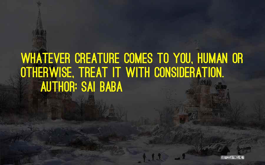 Sai Baba Quotes: Whatever Creature Comes To You, Human Or Otherwise, Treat It With Consideration.