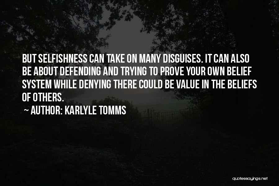 Karlyle Tomms Quotes: But Selfishness Can Take On Many Disguises. It Can Also Be About Defending And Trying To Prove Your Own Belief