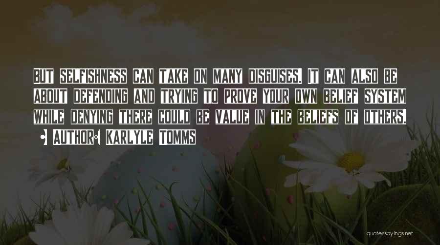 Karlyle Tomms Quotes: But Selfishness Can Take On Many Disguises. It Can Also Be About Defending And Trying To Prove Your Own Belief