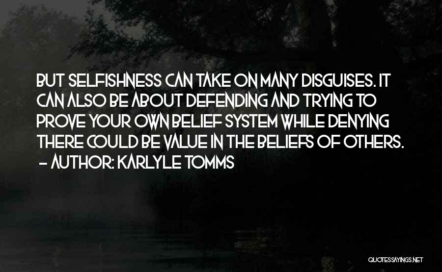 Karlyle Tomms Quotes: But Selfishness Can Take On Many Disguises. It Can Also Be About Defending And Trying To Prove Your Own Belief