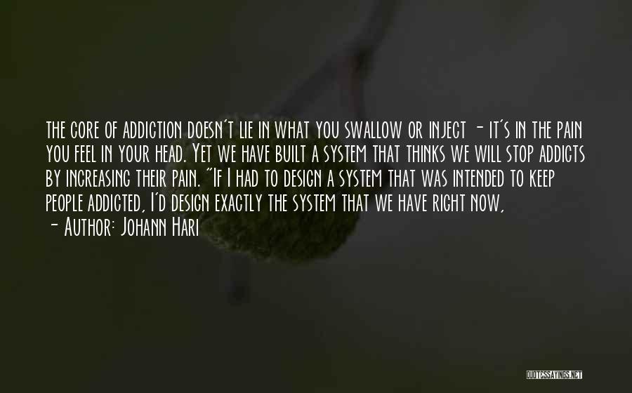 Johann Hari Quotes: The Core Of Addiction Doesn't Lie In What You Swallow Or Inject - It's In The Pain You Feel In